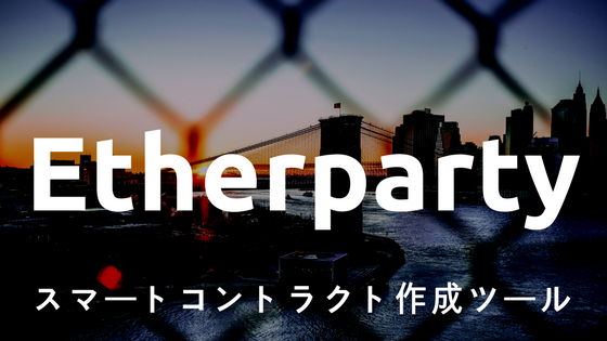 【初心者向け】仮想通貨Etherparty(イーサパーティー)|スマートコントラクト作成ツール、特徴・競合優位性